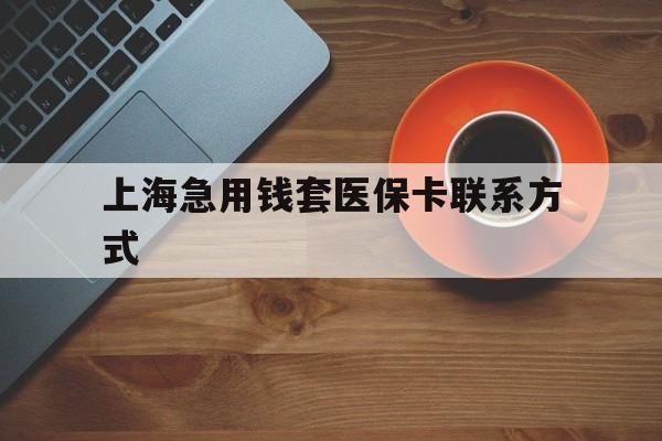嘉兴最新上海急用钱套医保卡联系方式方法分析(最方便真实的嘉兴上海医保卡能套现的地方吗电话方法)