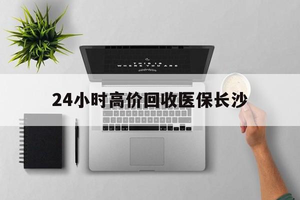 嘉兴包含24小时高价回收医保长沙的词条