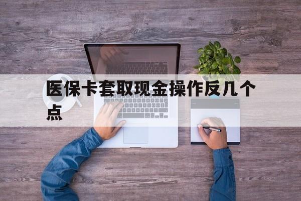 嘉兴最新医保卡套取现金操作反几个点方法分析(最方便真实的嘉兴医保卡套取现金对个人什么影响方法)