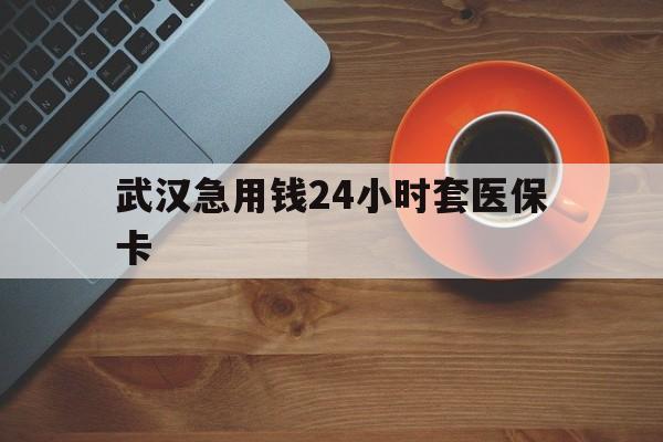 嘉兴最新武汉急用钱24小时套医保卡方法分析(最方便真实的嘉兴急用钱24小时套医保中介方法)