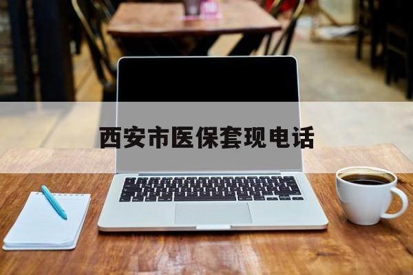 嘉兴最新西安市医保套现电话方法分析(最方便真实的嘉兴西安市医保套现电话查询方法)
