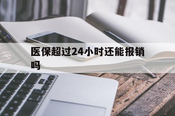 嘉兴最新医保超过24小时还能报销吗方法分析(最方便真实的嘉兴住院医保超过24小时方法)
