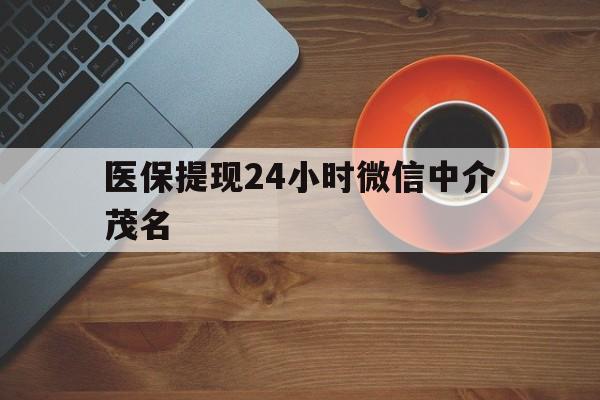 嘉兴医保提现24小时微信中介茂名的简单介绍