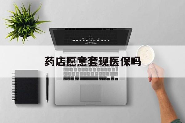 嘉兴最新药店愿意套现医保吗方法分析(最方便真实的嘉兴药店愿意套现医保吗安全吗方法)