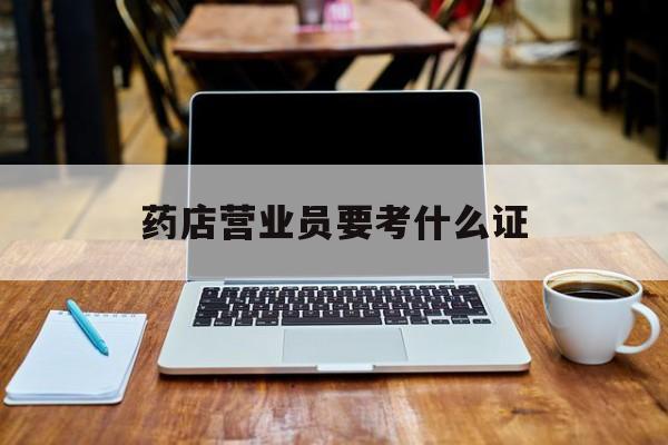 嘉兴最新药店营业员要考什么证方法分析(最方便真实的嘉兴药店营业员要考什么证书方法)