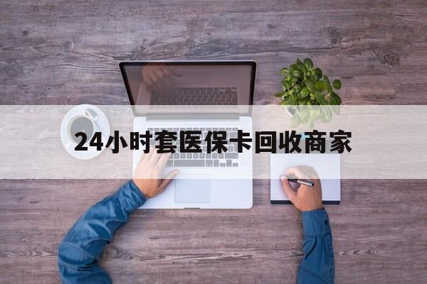 嘉兴最新24小时套医保卡回收商家方法分析(最方便真实的嘉兴医保取现24小时微信方法)